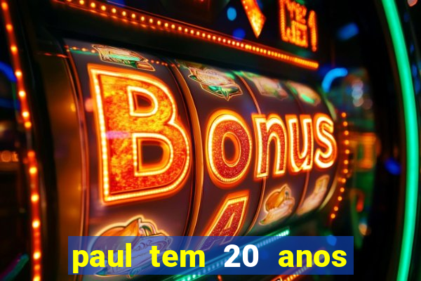 paul tem 20 anos de idade. a idade dele